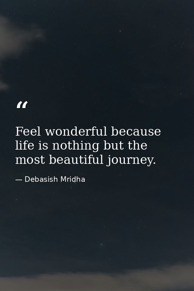 Feel wonderful because life is nothing but the most beautiful journey. — Debasish Mridha