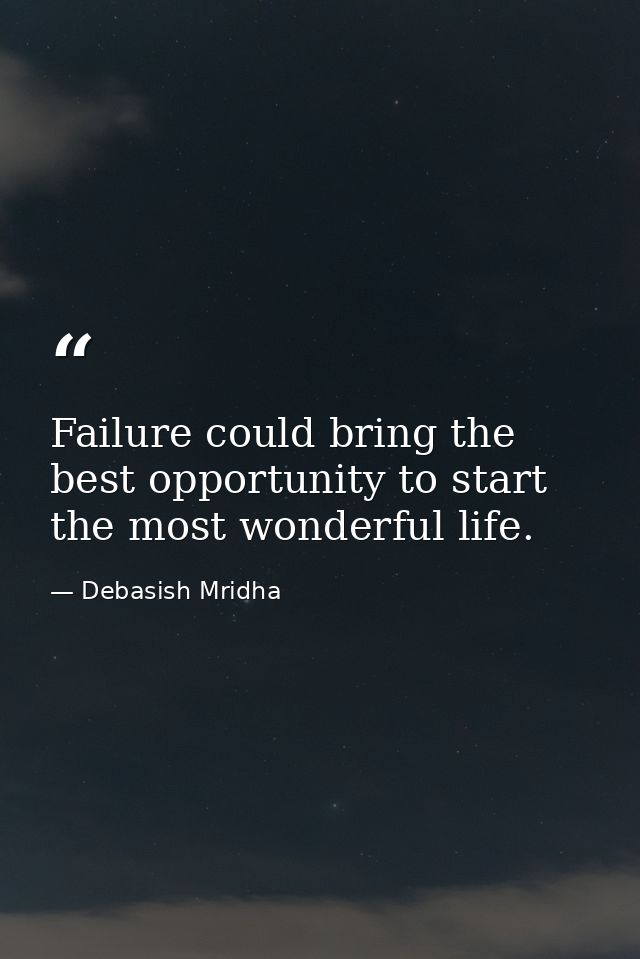 Failure could bring the best opportunity to start the most wonderful life. — Debasish Mridha