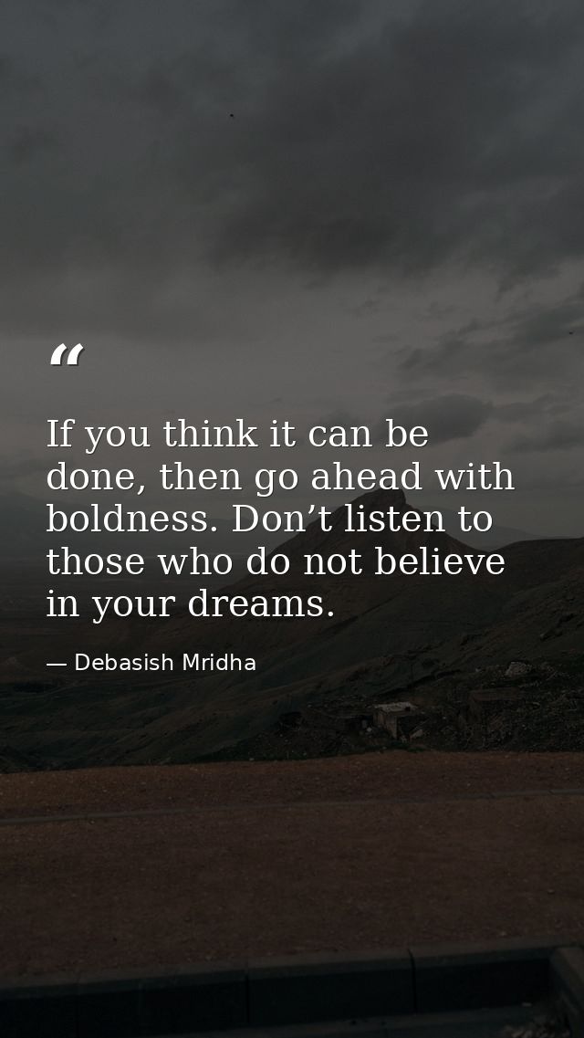 If you think it can be done, then go ahead with boldness. Don’t listen to those who do not believe in your dreams. — Debasish Mridha