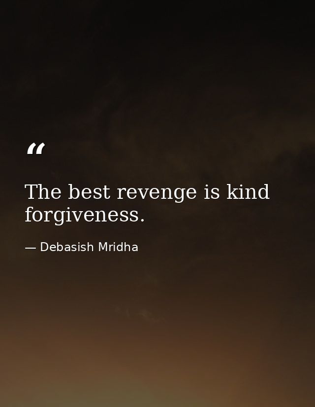 The best revenge is kind forgiveness. — Debasish Mridha