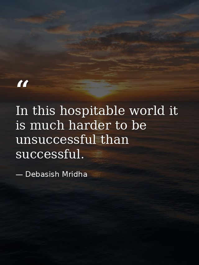In this hospitable world it is much harder to be unsuccessful than successful. — Debasish Mridha