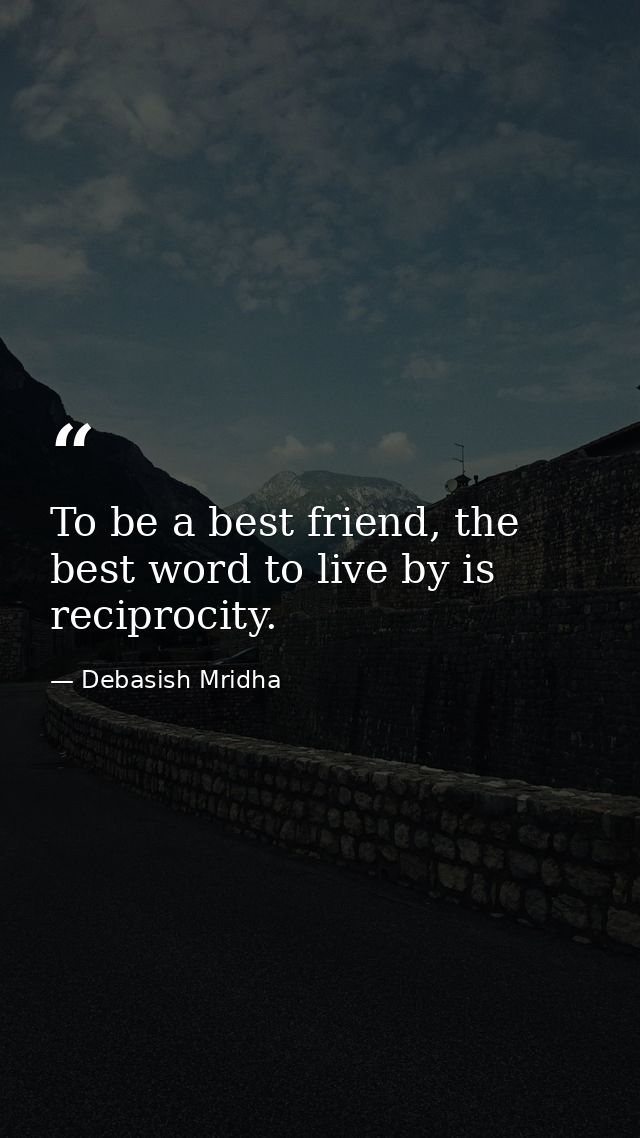 To be a best friend, the best word to live by is reciprocity. — Debasish Mridha