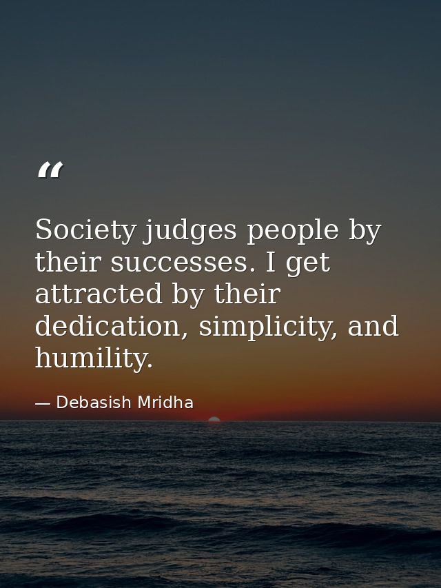 Society judges people by their successes. I get attracted by their dedication, simplicity, and humility. — Debasish Mridha