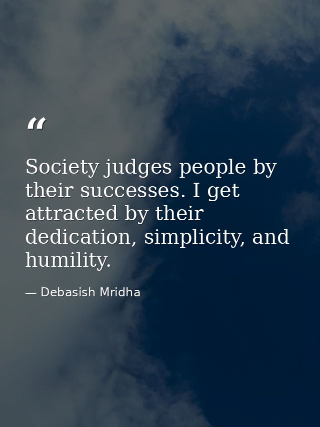 Society judges people by their successes. I get attracted by their dedication, simplicity, and humility. — Debasish Mridha