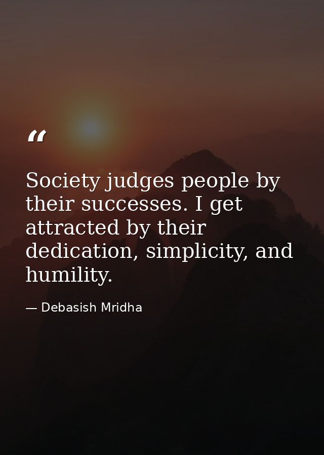 Society judges people by their successes. I get attracted by their dedication, simplicity, and humility. — Debasish Mridha