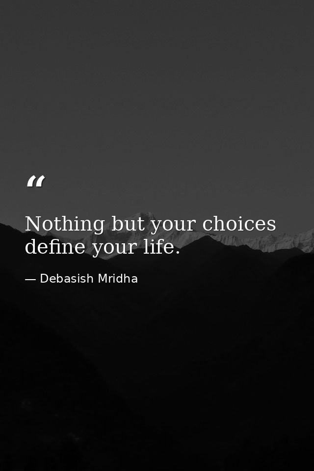 Nothing but your choices define your life. — Debasish Mridha