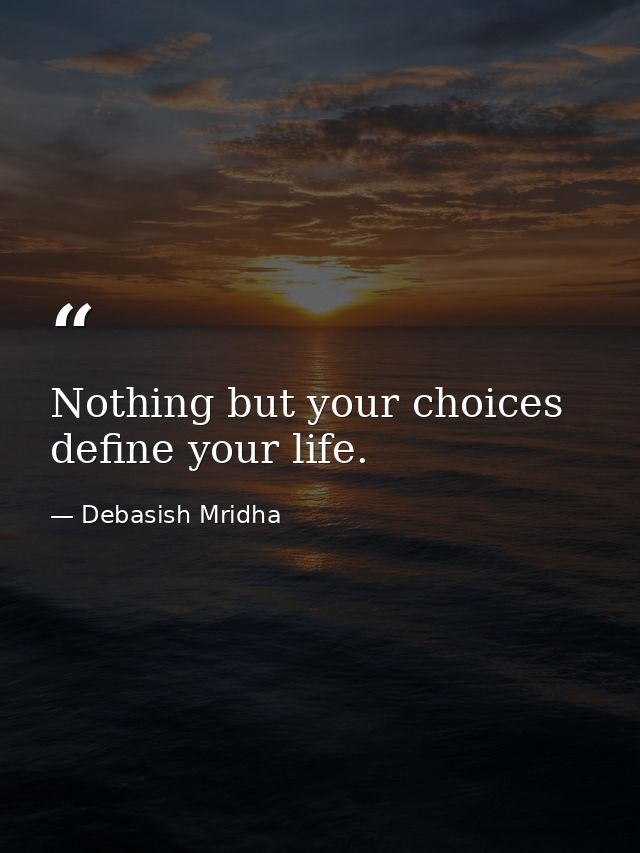 Nothing but your choices define your life. — Debasish Mridha