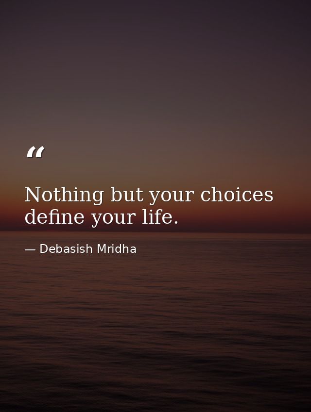 Nothing but your choices define your life. — Debasish Mridha