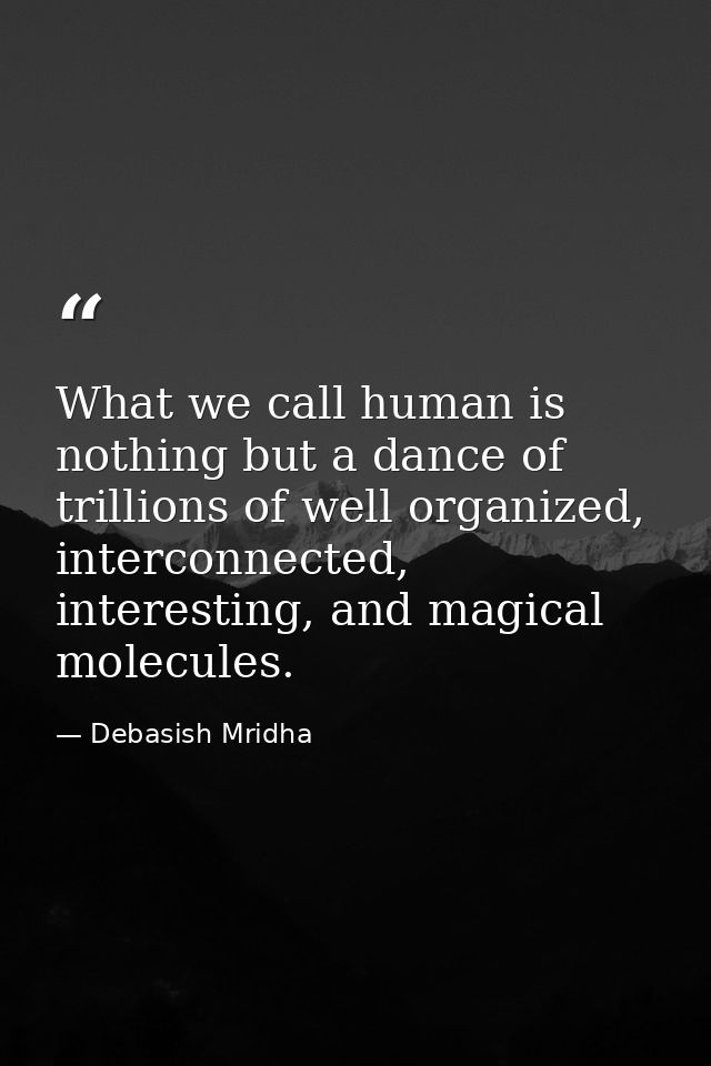 What we call human is nothing but a dance of trillions of well organized, interconnected, interesting, and magical molec — Debasish Mridha