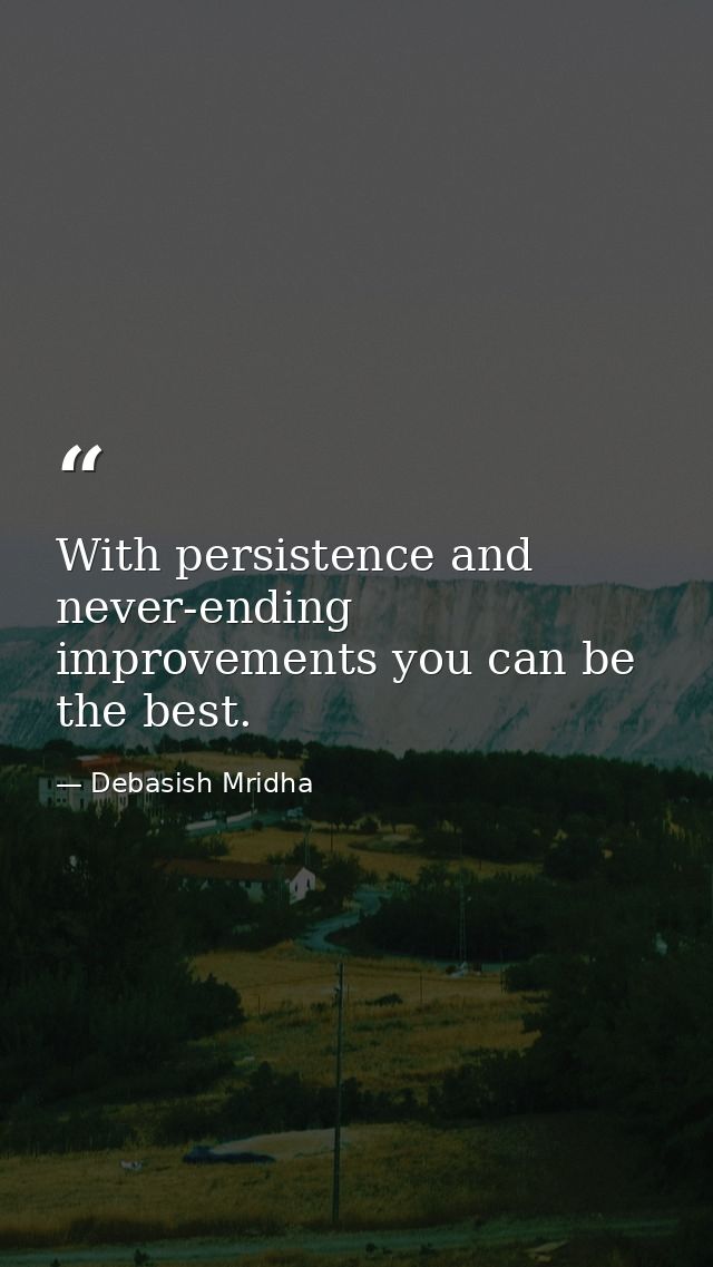 With persistence and never-ending improvements you can be the best. — Debasish Mridha