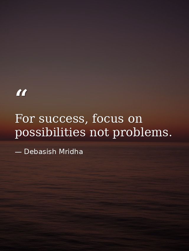 For success, focus on possibilities not problems. — Debasish Mridha