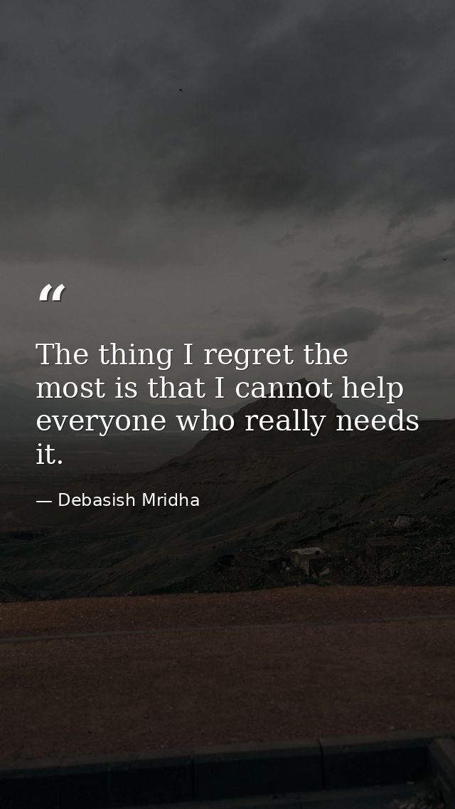 The thing I regret the most is that I cannot help everyone who really needs it. — Debasish Mridha