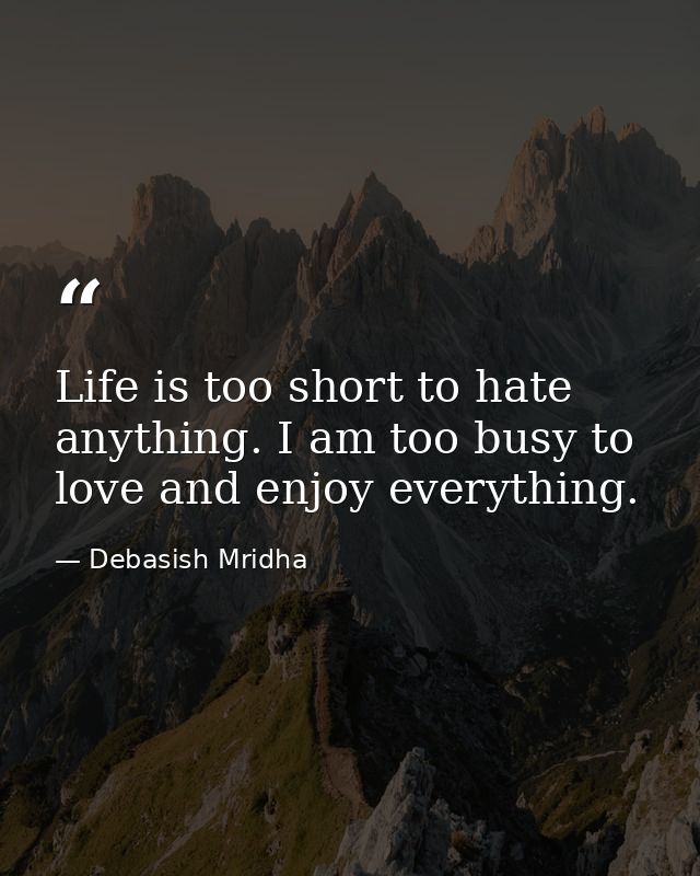 Life is too short to hate anything. I am too busy to love and enjoy everything. — Debasish Mridha