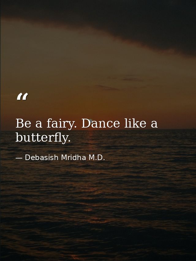 Be a fairy. Dance like a butterfly. — Debasish Mridha M.D.