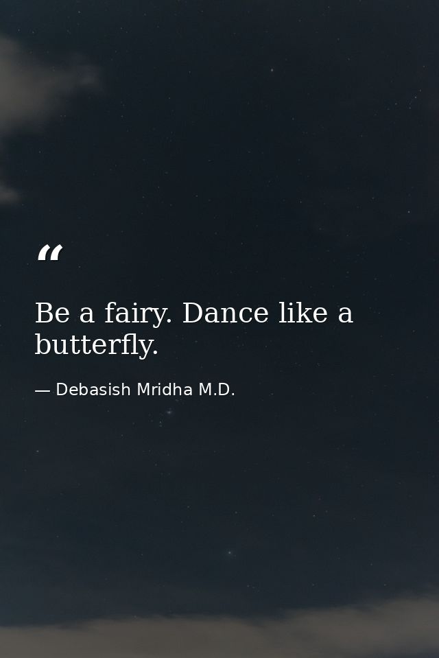 Be a fairy. Dance like a butterfly. — Debasish Mridha M.D.