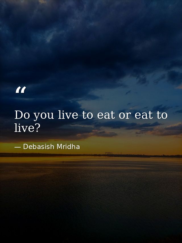 Do you live to eat or eat to live? — Debasish Mridha
