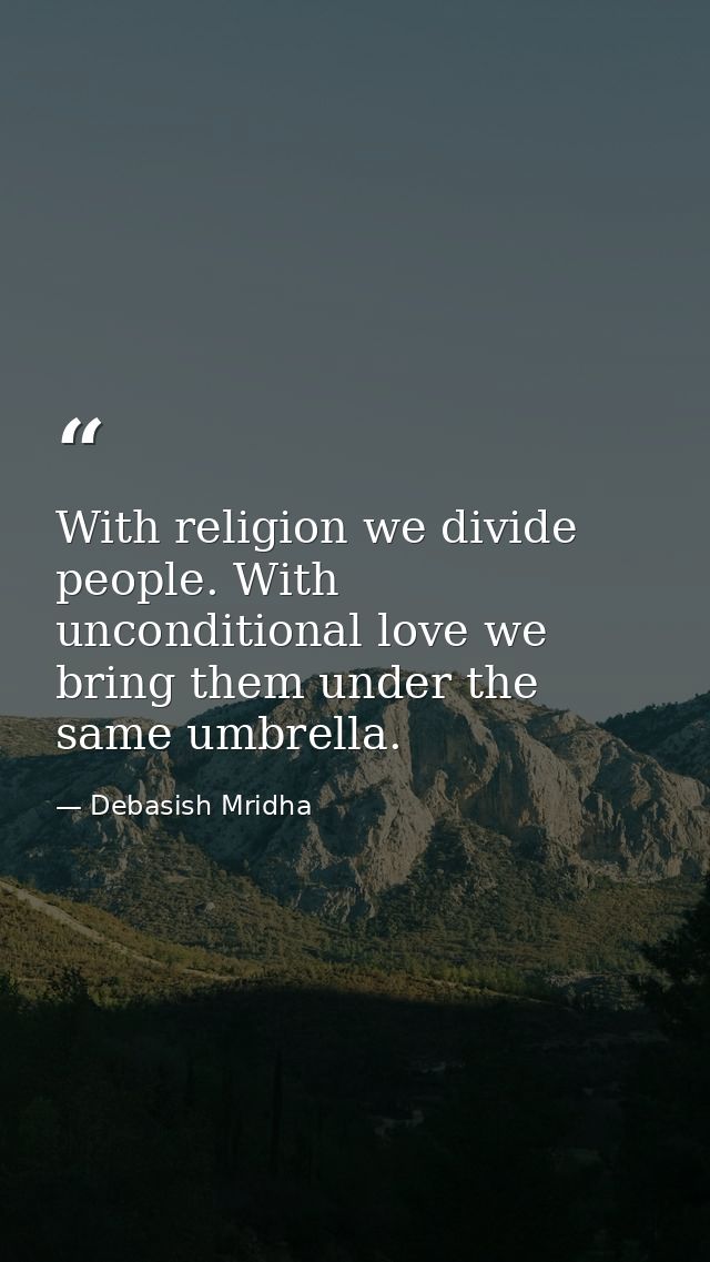 With religion we divide people. With unconditional love we bring them under the same umbrella. — Debasish Mridha
