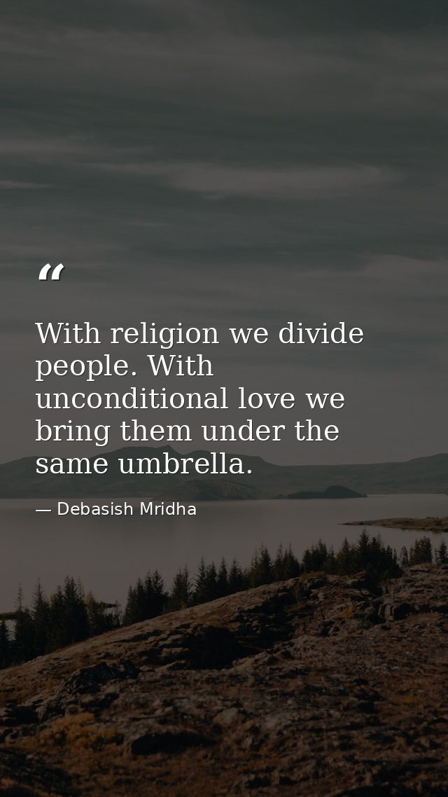 With religion we divide people. With unconditional love we bring them under the same umbrella. — Debasish Mridha