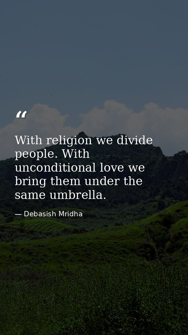 With religion we divide people. With unconditional love we bring them under the same umbrella. — Debasish Mridha