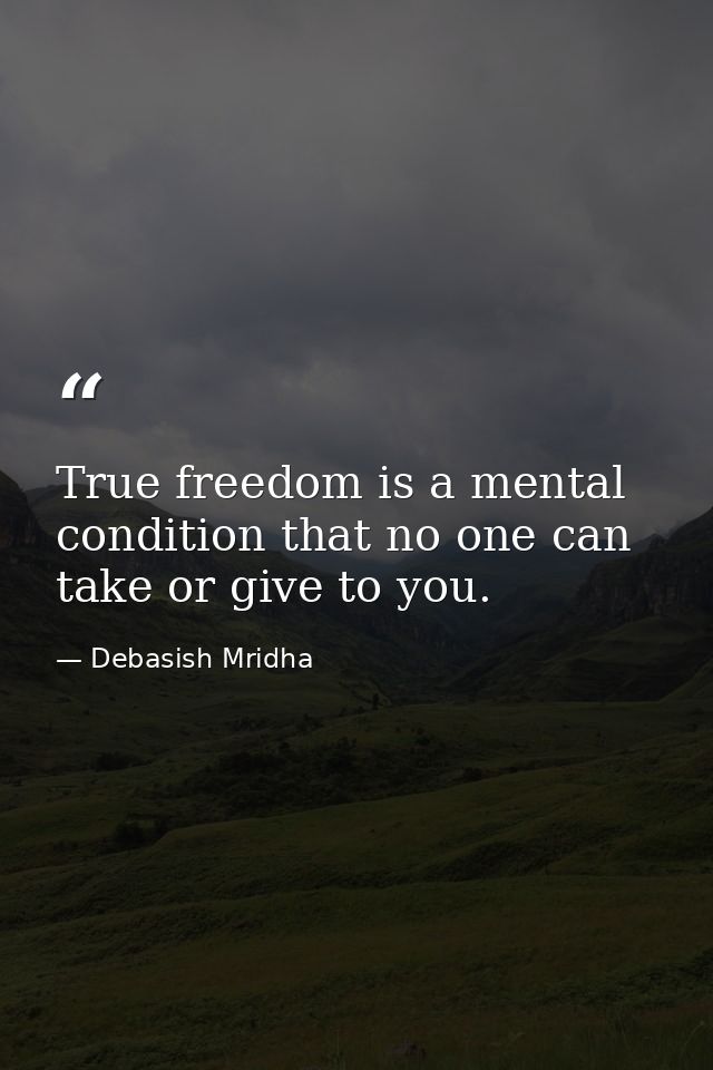 True freedom is a mental condition that no one can take or give to you. — Debasish Mridha