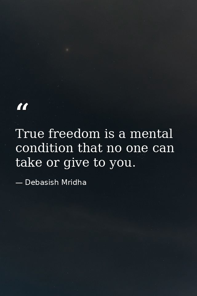 True freedom is a mental condition that no one can take or give to you. — Debasish Mridha