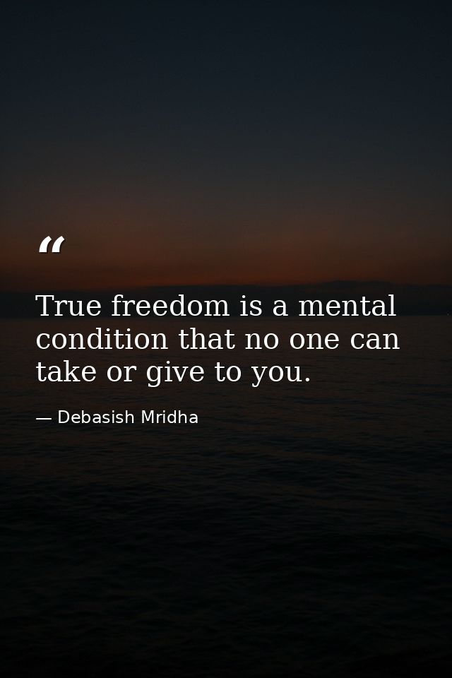 True freedom is a mental condition that no one can take or give to you. — Debasish Mridha