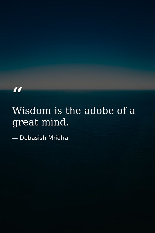 Wisdom is the adobe of a great mind. — Debasish Mridha