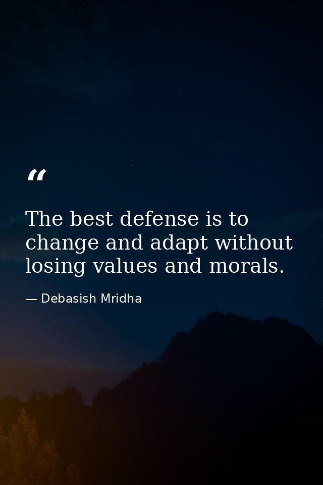 The best defense is to change and adapt without losing values and morals. — Debasish Mridha