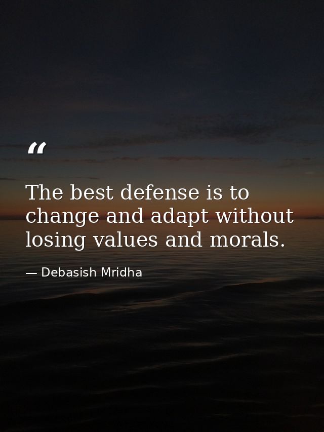 The best defense is to change and adapt without losing values and morals. — Debasish Mridha