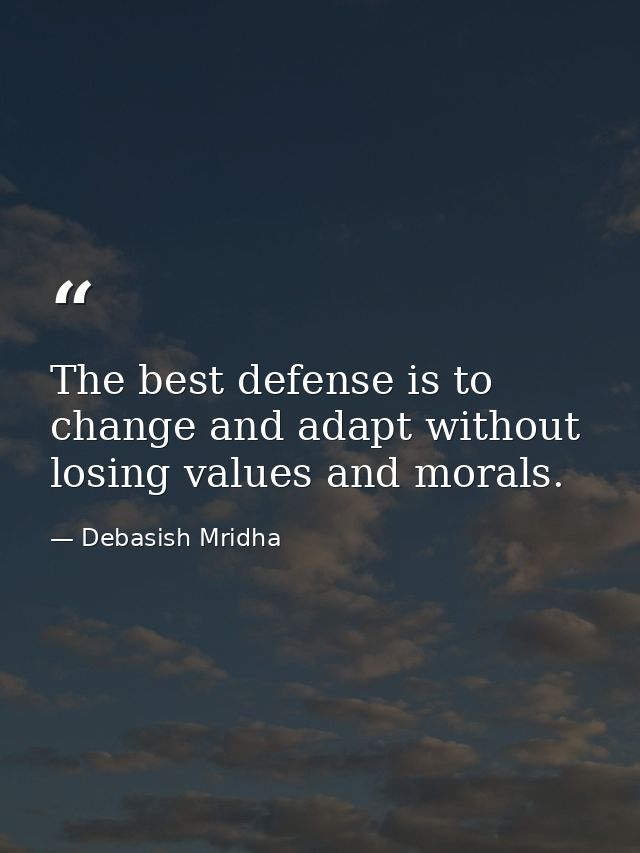 The best defense is to change and adapt without losing values and morals. — Debasish Mridha