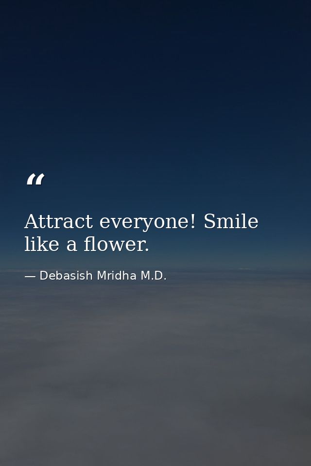 Attract everyone! Smile like a flower. — Debasish Mridha M.D.