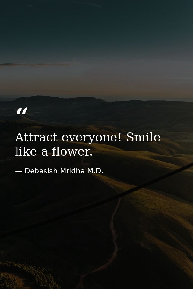 Attract everyone! Smile like a flower. — Debasish Mridha M.D.