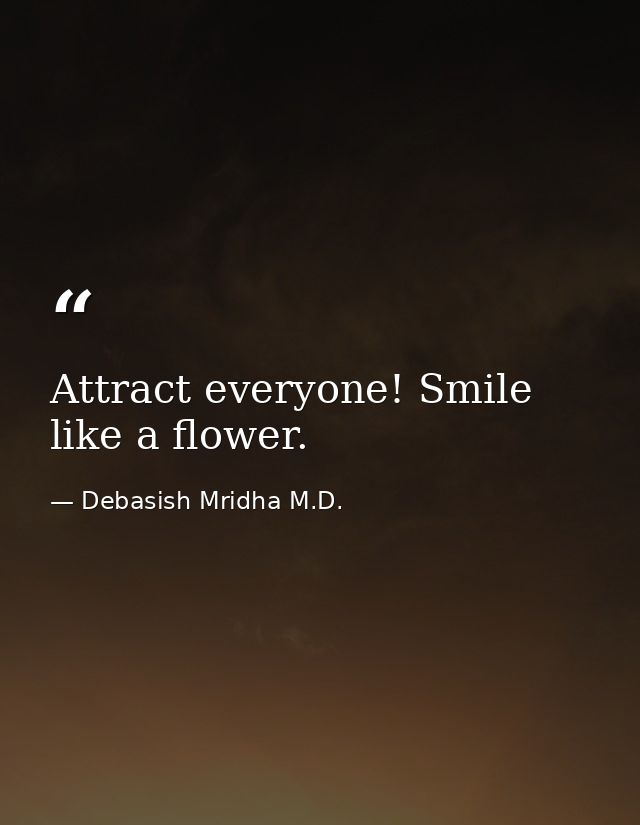 Attract everyone! Smile like a flower. — Debasish Mridha M.D.