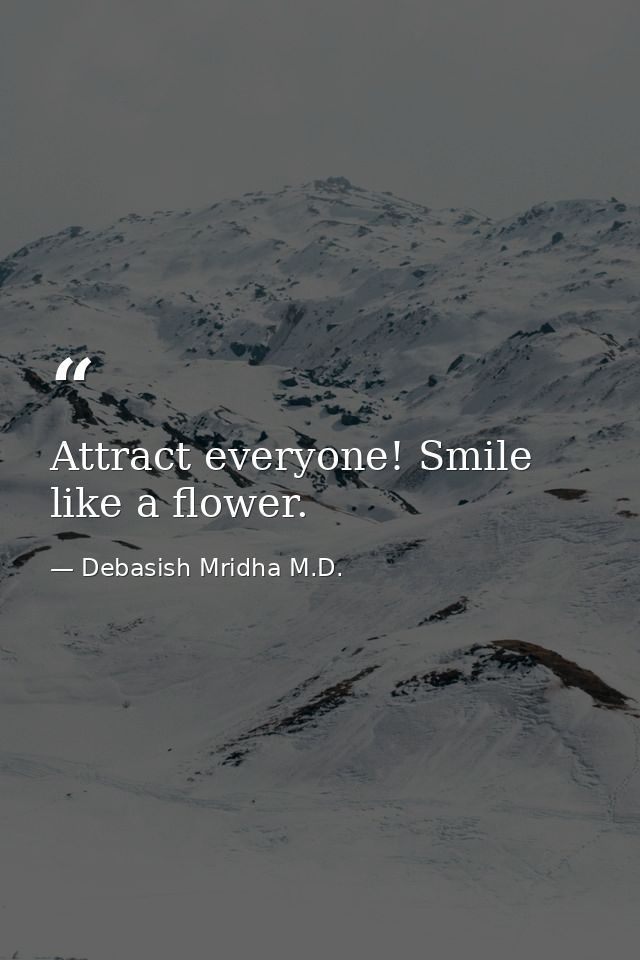 Attract everyone! Smile like a flower. — Debasish Mridha M.D.