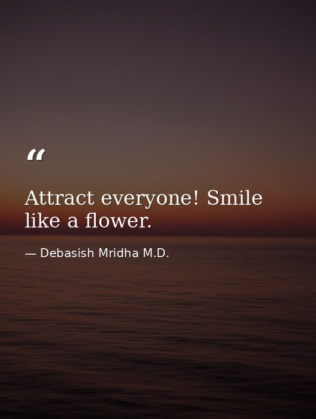 Attract everyone! Smile like a flower. — Debasish Mridha M.D.