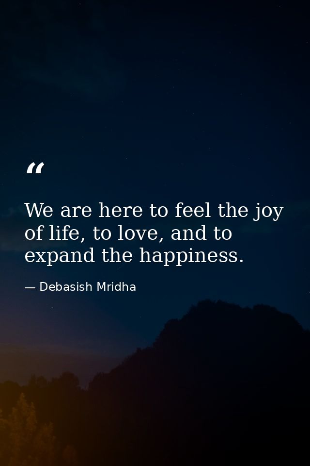 We are here to feel the joy of life, to love, and to expand the happiness. — Debasish Mridha