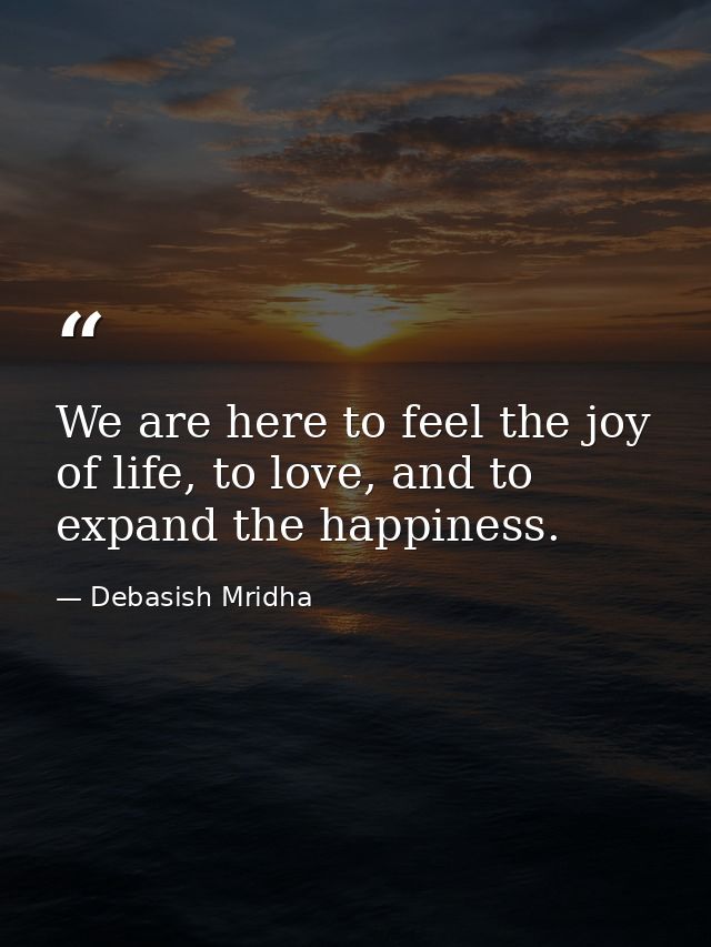 We are here to feel the joy of life, to love, and to expand the happiness. — Debasish Mridha