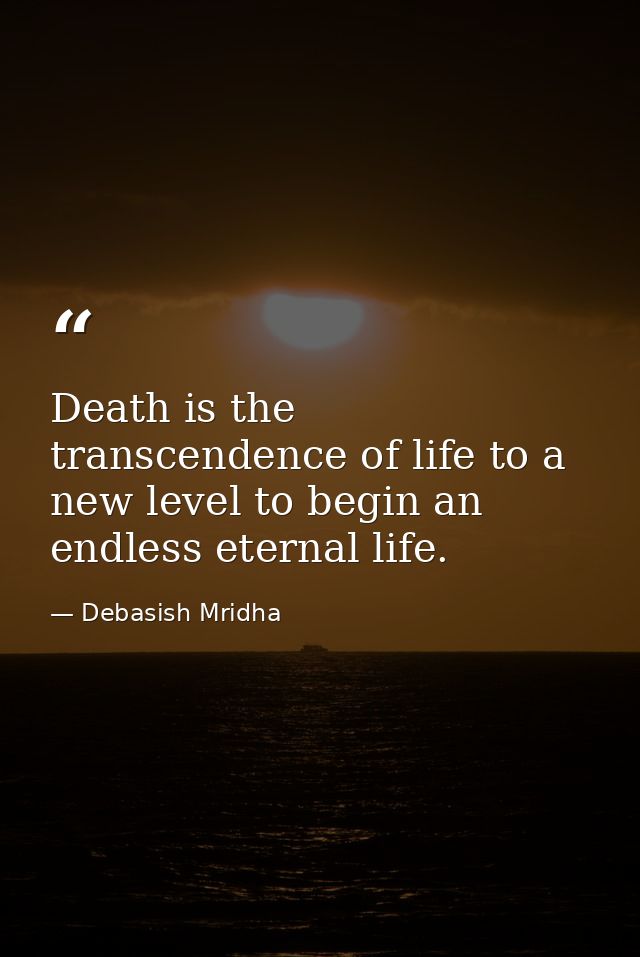 Death is the transcendence of life to a new level to begin an endless eternal life. — Debasish Mridha