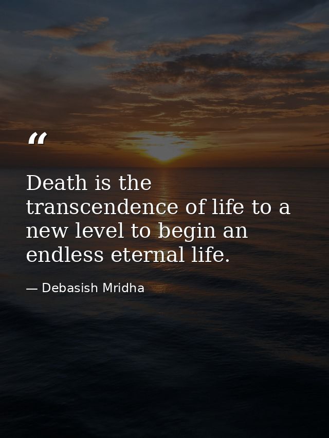 Death is the transcendence of life to a new level to begin an endless eternal life. — Debasish Mridha