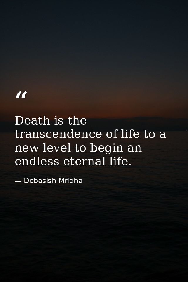 Death is the transcendence of life to a new level to begin an endless eternal life. — Debasish Mridha