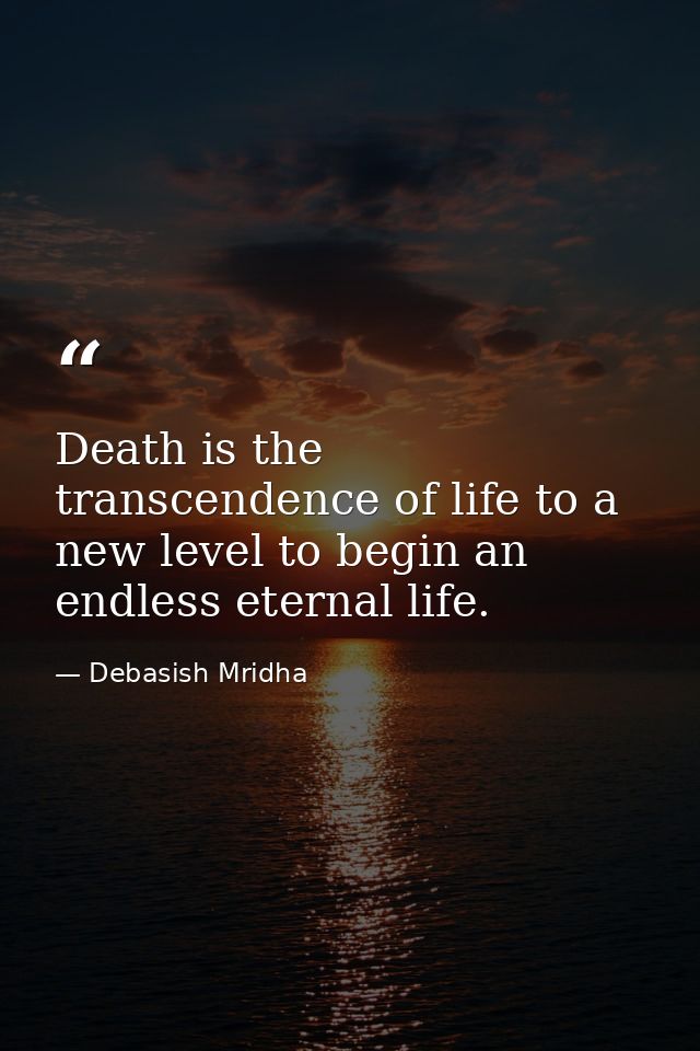 Death is the transcendence of life to a new level to begin an endless eternal life. — Debasish Mridha