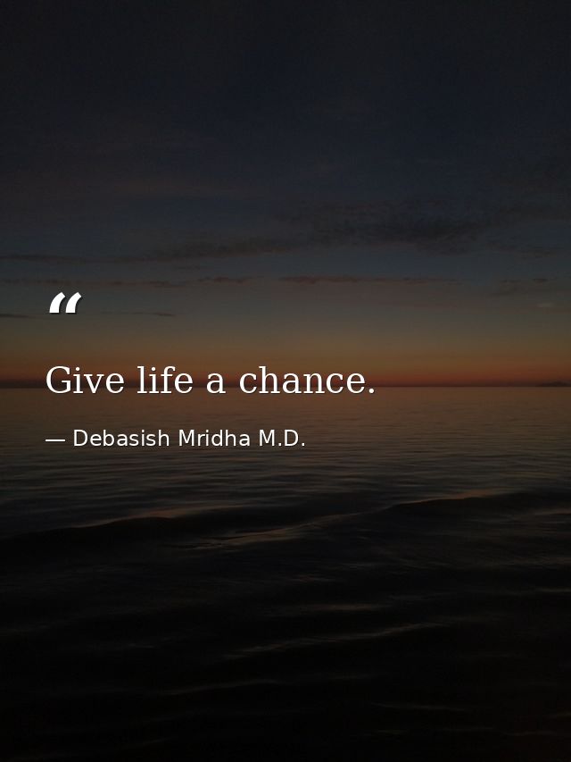 Give life a chance. — Debasish Mridha M.D.