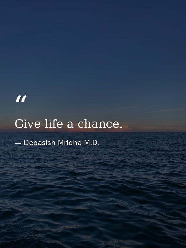 Give life a chance. — Debasish Mridha M.D.