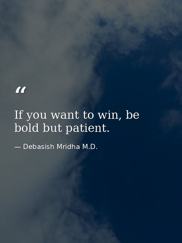 If you want to win, be bold but patient. — Debasish Mridha M.D.