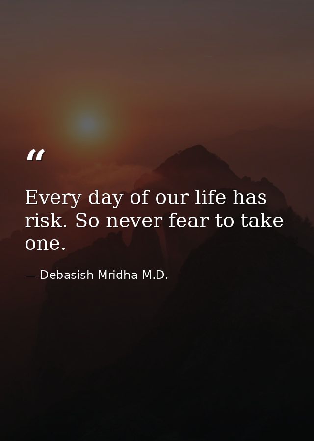 Every day of our life has risk. So never fear to take one. — Debasish Mridha M.D.