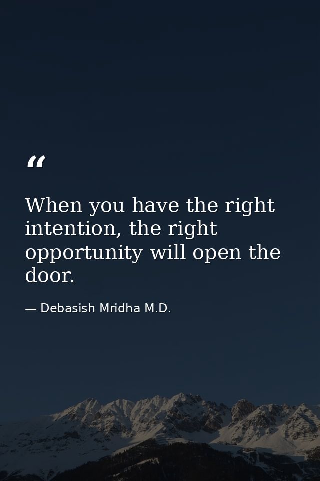 When you have the right intention, the right opportunity will open the door. — Debasish Mridha M.D.