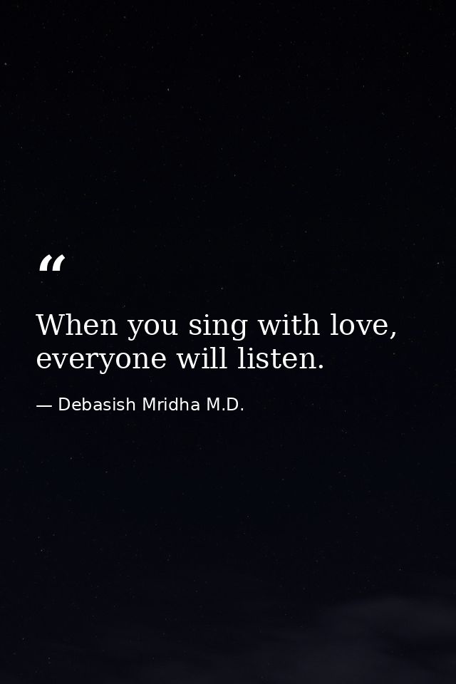 When you sing with love, everyone will listen. — Debasish Mridha M.D.