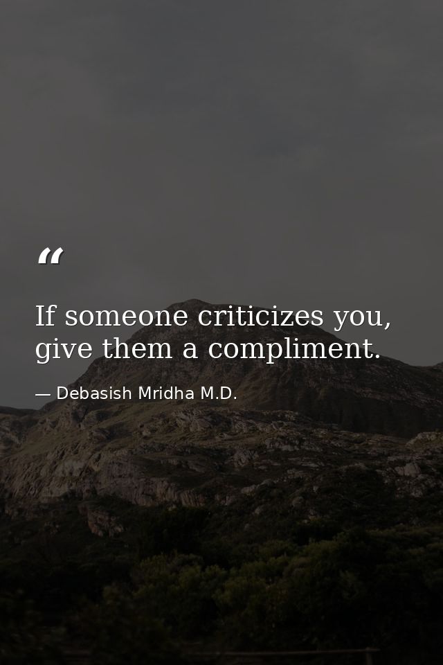 If someone criticizes you, give them a compliment. — Debasish Mridha M.D.