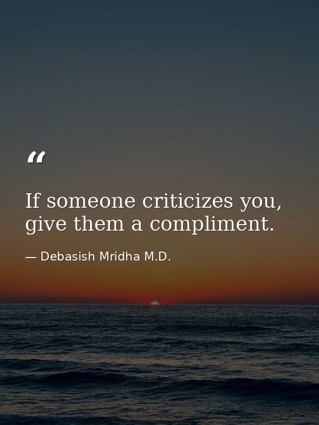 If someone criticizes you, give them a compliment. — Debasish Mridha M.D.