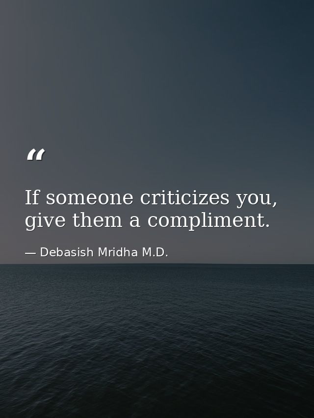 If someone criticizes you, give them a compliment. — Debasish Mridha M.D.